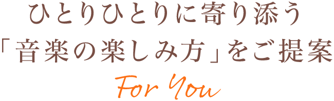 For You ひとりひとりに寄り添う「音楽の楽しみ方」をご提案